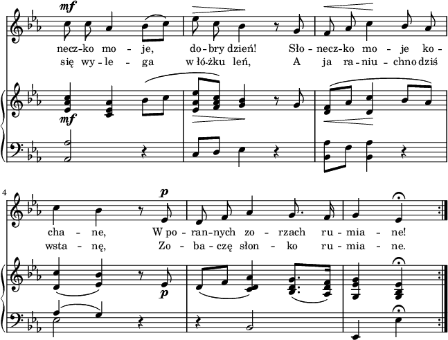 
sVarB = { <es, aes c>4_\mf <c es aes> bes'8([c] | <es, aes es'>_\>[<f aes c>]) <g bes>4\! r8 g | <d f>_\<^([aes'] <d, c'>4\! bes'8[aes]) | % w1
<d, c'>4( <es bes'>) r8 es_\p | d([f] <c d aes'>4) <bes d g>8.([<aes d f>16]) | <g es'g>4 <g bes es>\fermata \bar ":|." }

sVarA = { c8^\mf c aes4 bes8([c]) | es^\> c bes4\! r8 g | f8^\< aes c4\! \stemUp bes8 \stemNeutral aes | % w1
c4 bes r8 es,^\p | d f aes4 g8. f16 | g4 es\fermata \bar ":|." }

lVarA = \lyricmode { necz -- ko mo -- je, do -- bry dzień! Sło -- necz -- ko mo -- je ko -- cha -- ne, W_po -- ran -- nych zo -- rzach ru -- mia -- ne! }

lVarB = \lyricmode { się wy -- le -- ga w_łó -- żku leń, A ja ra -- niu -- chno dziś wsta -- nę, Zo -- ba -- czę słon -- ko ru -- mia -- ne. }

sVarC = { \stemUp <aes, aes'>2 \stemNeutral r4 | c8[d] es4 r | <bes aes'>8[f'] <bes, aes'>4 r | % w1
<< { \voiceOne aes'( g) } \new Voice { \voiceTwo es2 } >> \oneVoice r4 | r bes2 | es,4 es'\fermata }

\paper { #(set-paper-size "a4")
 oddHeaderMarkup = "" evenHeaderMarkup = "" }
\header { tagline = ##f }
\version "2.18.2"
\score {
\midi {  }
\layout { line-width = #160
indent = 0\cm}
<<
  \new Staff { \clef "violin" \key c \minor \time 3/4 \override Staff.TimeSignature #'transparent = ##t \autoBeamOff \relative b' { \sVarA } }
  \addlyrics { \small \lVarA }
  \addlyrics { \small \lVarB }
  \new PianoStaff <<
    \new Staff = "up" { \clef "violin" \key c \minor \time 3/4 \override Staff.TimeSignature #'transparent = ##t \relative b' { \sVarB } }
    \new Staff = "down" { \clef "bass" \key c \minor \time 3/4 \override Staff.TimeSignature #'transparent = ##t \relative e { \repeat volta 2 { \sVarC } } }
  >>
>> }