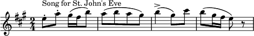 
  \relative c'' { \key a \major \time 2/4 { e8-.^\markup "Lied voor Sint-Jansavond" a8-.  gis16 (fis16 b8) |a8 [(b8 a8 gis8)] |  b4-> (gis8) cis8 |  b8 (gis16 fis16 e8) r8} }
