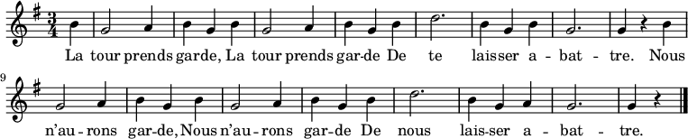 
\relative c'' {
  \key g \major
  \time 3/4
  \partial 4
  b4
  g2 a4
  b g b
  g2 a4
  
  b g b
  d2.
  b4 g b
  g2.
  
  g4 r b
  g2 a4
  b g b
  g2 a4
  
  b g b
  d2.
  b4 g a
  g2.
  g4 r
  \bar "|."
}
\addlyrics {
  La tour prends gar -- de,
  La tour prends gar -- de
  De te lais -- ser a -- bat -- tre.
  Nous n’au -- rons gar -- de,
  Nous n’au -- rons gar -- de
  De nous lais -- ser a -- bat -- tre.
}
\midi {
  \context {
    \Score
    tempoWholesPerMinute = #(ly:make-moment 120 4)
  }
}
