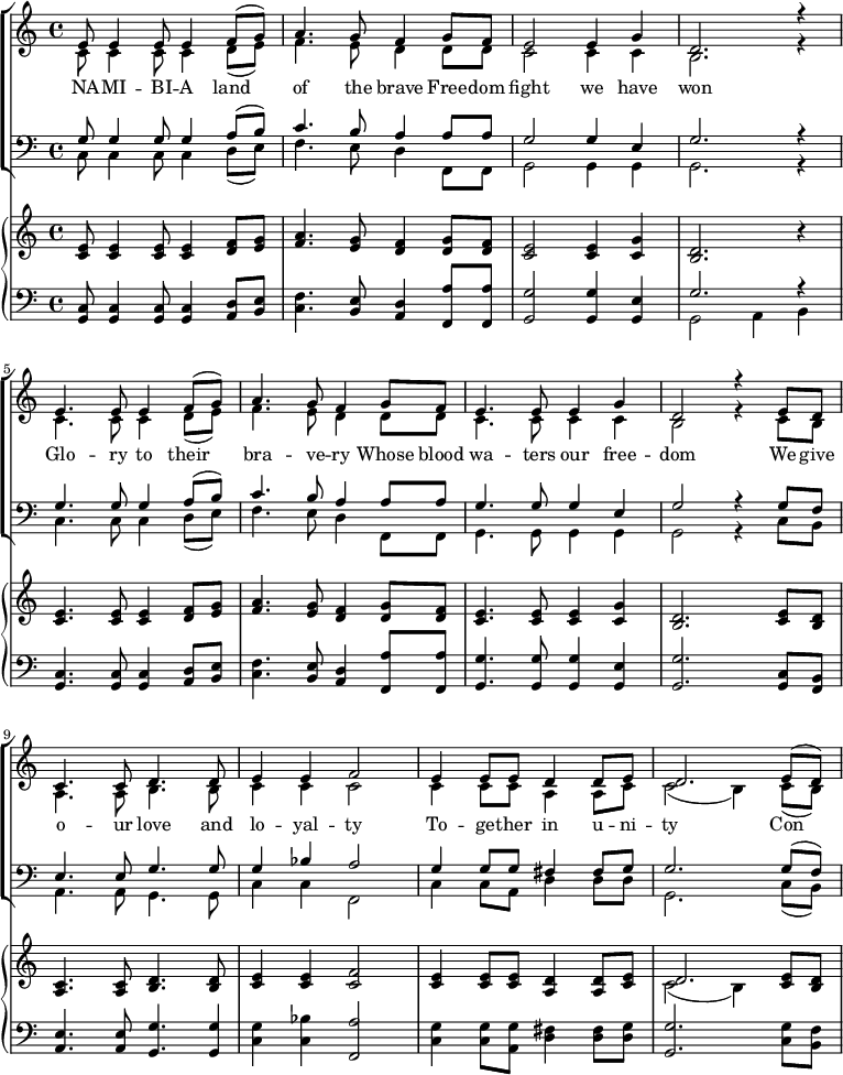 << \new ChoirStaff << \new Staff \relative { \new Voice = "a" { << { e'8 e4 e8 e4 f8(g) a4. g8 f4 g8 f e2 e4 g d2. r4 e4. e8 e4 f8(g) a4. g8 f4 g8 f e4. e8 e4 g d2 r4 e8 d c4. c8 d4. d8 e4 e f2 e4 e8 e d4 d8 e d2. e8(d) } \\ { c8 c4 c8 c4 d8(e) f4. e8 d4 d8 d c2 c4 c b2. r4 c4. c8 c4 d8(e) f4. e8 d4 d8 d c4. c8 c4 c b2 r4 c8 b a4. a8 b4. b8 c4 c c2 c4 c8 c a4 a8 c c2(b4) c8(b) } >> } } \new Lyrics \lyricmode { \set associatedVoice = #"a" NA8 -- MI4 -- BI8 -- A4 land4 of4. the8 brave4 Free8 -- dom fight2 we4 have won2. \skip4 Glo4. -- ry8 to4 their4 bra4. -- ve8 -- ry4 Whose8 blood wa4. -- ters8 our4 free -- dom2 \skip4 We8 give o4. -- ur8 love4. and8 lo4 -- yal -- ty2 To4 -- ge8 -- ther in4 u8 -- ni -- ty2. Con4 -- } \new Staff \relative { \clef bass << { g8 g4 g8 g4 a8(b) c4. b8 a4 a8 a g2 g4 e g2. r4 g4. g8 g4 a8(b) c4. b8 a4 a8 a g4. g8 g4 e g2 r4 g8 f e4. e8 g4. g8 g4 bes a2 g4 g8 g fis4 fis8 g g2. g8(f) } \\ { c8 c4 c8 c4 d8(e) f4. e8 d4 f,8 f g2 g4 g g2. r4 c4. c8 c4 d8(e) f4. e8 d4 f,8 f g4. g8 g4 g g2 r4 c8 b a4. a8 g4. g8 c4 c f,2 c'4 c8 a d4 d8 d g,2. c8(b) } >> } >>
\new GrandStaff <<
\new Staff \relative { <c' e>8 <c e>4 <c e>8 <c e>4 <d f>8 <e g> <f a>4. <e g>8 <d f>4 <d g>8 <d f> <c e>2 <c e>4 <c g'>4 <b d>2. r4 <c e>4. <c e>8 <c e>4 <d f>8 <e g> <f a>4. <e g>8 <d f>4 <d g>8 <d f> <c e>4. <c e>8 <c e>4 <c g'> <b d>2. <c e>8 <b d> <a c>4. <a c>8 <b d>4. <b d>8 <c e>4 <c e> <c f>2 <c e>4 <c e>8 <c e> <a d>4 <a d>8 <c e> << { d2. } \\ { c2(b4) } >> <c e>8 <b d> }
\new Staff \relative { \clef bass <c g>8 <c g>4 <c g>8 <c g>4 <d a>8 <e b> <f c>4. <e b>8 <d a>4 <f, a'>8 <f a'> <g g'>2 <g g'>4 <g e'> << { g'2. r4 } \\ { g,2 a4 b } >> <c g>4. <c g>8 <c g>4 <d a>8 <e b> <f c>4. <e b>8 <d a>4 <f, a'>8 <f a'> <g g'>4. <g g'>8 <g g'>4 <g e'> <g g'>2. <c g>8 <b f> <a e'>4. <a e'>8 <g g'>4. <g g'>4*1/2 <c g'>4 <c bes'> <f, a'>2 <c' g'>4 <c g'>8 <a g'> <d fis>4 <d fis>8 <d g> <g, g'>2. <c g'>8 <b f'> }
>> >>