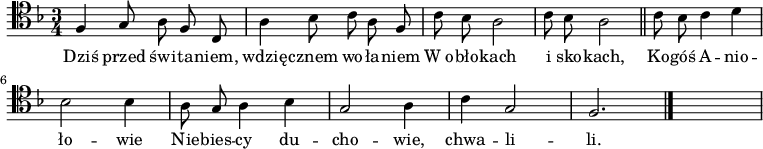   
\relative f {
\set Staff.midiInstrument = "#harpsichord" 
 \clef tenor
\key f \major
\time 3/4
\autoBeamOff
f4 g8 a f c | a'4 bes8 c a f | c'8 bes a2 | c8 bes a2 
\bar "||" 
c8 bes c4 d | bes2 bes4 | a8 g a4 bes| g2 a4 | c4 g2 | f2. 
\bar "|." 
s
}
\addlyrics {
Dziś przed świ -- ta -- niem, 
wdzię -- cznem wo -- ła -- niem
W_o -- bło -- kach i sko -- kach,
Ko -- góś A -- nio -- ło -- wie
Nie -- bies -- cy du -- cho -- wie, chwa -- li -- li.
}
\midi {
\tempo 4 = 100
}
