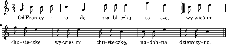  
\relative g' {
\set Staff.midiInstrument = #"viola" 
\key c \major
\time 2/4
\autoBeamOff
g8 c  c d |c4 \stemUp g \stemNeutral | e'8 e e4 | g4 e \bar ":|]"  
c8 e e4 | g8 f e4 |  d8 d e4 | d8 d c4 | c8 c e4 | d8 d c4
\bar "|."  
} 
\addlyrics {
Od Fran -- cy -- i ja -- dę, sza -- bli -- czką to -- czę,
wy -- wieś mi chu -- ste -- czkę, wy -- wieś mi chu -- ste -- czkę,
na -- dob -- na dziew -- czy -- no.
}
