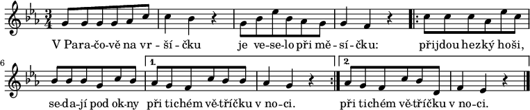 
\relative g' {
 \time 3/4
 \key es \major
 g8 g g g as c c4 bes r g8 bes es bes as g g4 f r
 \repeat volta 2 {c'8 c c as es' c bes bes bes g c bes}
 \alternative {
  {as g f c' bes bes as4 g r}
  {as8 g f c' bes d, f4 es r}
  }
 \bar "|."
 }
\addlyrics {
 V_Pa -- ra -- čo -- vě na vr -- ší -- čku
 je ve -- se -- lo při mě -- sí -- čku:
 při -- jdou hez -- ký ho -- ši,
 se -- da -- jí pod ok -- ny
 při ti -- chém vě -- tří -- čku v_no -- ci.
 při ti -- chém vě -- tří -- čku v_no -- ci.
 }
