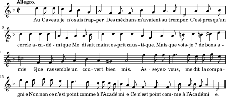 
\relative c'' {
  \time 2/2
  \key f \major
  \tempo "Allegro."
  \autoBeamOff
  \set Score.tempoHideNote = ##t
    \tempo 4 = 120
  \set Staff.midiInstrument = #"piccolo"
s2 d4 d8 d | c4 a bes g | a2 f4 f8 f
bes4 g a4. a8 | d,2 a'4 a8 bes | c4 c c c
a f a a8 bes | c4 c c c | a f a a8 b
c4 b cis d | cis2 f,4 f8 g | a4 bes a gis | a2 f'4 f8 f
f4. f8 e f g e | f4 d f8 g f e
d4. d8 c d c bes | bes4 a f8 f f f
bes8 a bes g a2 | d,2 \bar "||"
}
\addlyrics {
Au Ca -- veau je n’o -- sais frap -- per Des mé -- chans 
m’a -- vaient su trom -- per. C’est pres -- qu’un cer -- "cle a-" ca -- dé -- mi -- que Me di -- sait maint es -- prit caus -- ti -- que. Mais que vois-
"je ?" de bons a -- mis Que ras -- semble un cou -- vert bien mis. As -- sey -- ez- 
vous, me dit la com -- pa -- gni -- e Non non ce n’est 
point comme à l’A -- ca -- dé -- mi -- e Ce n’est point com- "me à" l’A -- ca -- dé -- mi -- e.
}
