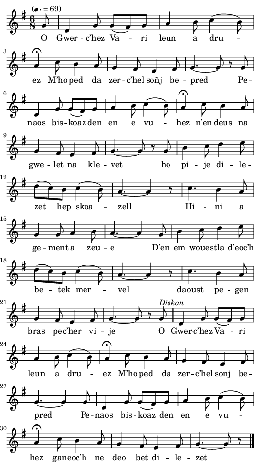 
\version "2.22.0"
\score {
  \new Staff {
    \relative c'{
      \key g \major
      \tempo "" 4.=69
      \time 6/8
      \partial 8*1
      g'8 d4 g8 g( fis) g | a4 b8 c4( b8) \break
      a4\fermata c8 b4 a8 | g4 fis8 e4 fis8 | g4.~ g8 r g \break
      d4 g8 g( fis) g | a4 b8 c4( b8) | a4\fermata c8 b4 a8
      g4 fis8 e4 fis8 | g4.~ g8 r g | b4 c8 d4 e8 \break
      d( c) b c4( b8) | a4.~ a4 r8 | c4. b4 a8 \break
      g4 g8 a4 b8 | a4.~ a4 g8 | b4 c8 d4 e8
      d( c) b c4( b8) | a4.~ a4 r8 | c4. b4 a8 \break
      g4 fis8 e4 fis8 | g4.~ g8 r g^\markup  {\italic Diskan} \bar "||" d4 g8 g( fis) g \break
      a4 b8 c4( b8) | a4\fermata c8 b4 a8 | g4 fis8 e4 fis8 \break
      g4.~ g4 g8 | d4 g8 g( fis) g | a4 b8 c4( b8)
      a4\fermata c8 b4 a8 | g4 fis8 e4 fis8 | g4.~ g8 r8 \bar "|."
    }
    \addlyrics{
      O Gwer -- c’hez Va -- ri leun a dru --
      ez M’ho ped da zer -- c’hel soñj be -- pred Pe --
      naos bis -- koaz den en e vu -- hez n’en deus na
      gwe -- let na kle -- vet ho pi -- je di -- le --
      zet hep skoa -- zell Hi -- ni a
      ge -- ment a zeu -- e D’en em woues -- tla d’eoc’h
      be -- tek mer -- vel daoust pe -- gen
      bras pe -- c’her vi -- je O Gwer -- c’hez Va -- ri
      leun a dru -- ez M’ho ped da zer -- c’hel sonj be --
      pred Pe -- naos bis -- koaz den en e vu --
      hez gan -- eoc’h ne deo bet di -- le -- zet
    }
  }
  \layout {
    indent = #00
    line-width = #125
  }
  \midi { }
}
\header { tagline = ##f }
