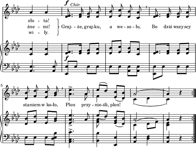 
sVarC = { <aes es'>4. <aes es'>8 | <es es'>[es'] es[es] | es[es] \stemDown <aes, es'>[<aes es'>] | <es es'>[es'] \stemNeutral es[es] | % w1
es[es] es[<des es bes'>] | <c aes c'>4.^> s8 | <bes bes'>4 <es, es'> | <aes es'> <des f> | <aes es'> r }

lVarC = \lyricmode { wi -- ły. }

sVarA = { aes4 aes | <des, es>8.^\f^\markup { \halign #-2 \small \italic "Chór." } <des f>16 <des g>8 <des aes'> | <des bes'> <es c'> <des bes'> <c aes'> \breathe | <des es>8. <des f>16 <des g>8 <des aes'> | % w1
<des bes'> <f des'> <es c'> <g bes> \breathe | <aes es'>4.^> << { \voiceOne aes8 | es'([des]) } \new Voice { \voiceTwo aes | f4 } >> \oneVoice <es c'>8([<des bes'>]) | << { \voiceOne aes'2( | aes4) } \new Voice { \voiceTwo c,4( des | c) } >> \oneVoice r \bar ":|." }

lVarA = \lyricmode { zło -- ta! \override LyricText.extra-offset = #'(0 . -2.8) \override LyricHyphen.extra-offset = #'(0 . -2.8) Graj- -- że, }

lVarB = \lyricmode { śne -- mi! \once \override LyricText.extra-offset = #'(-4 . 2.4) \markup { \override #'(baseline-skip . 1) \override #'(line-width . 40) \center-column { ⎫ ⎬ ⎭ } } "" graj -- ku, a we -- so -- ło, Bo dziś wszy -- scy sta -- niem w_ko -- ło, Plon przy -- nie -- śli, plon! }

sVarB = { <c aes'>4 <c aes'> | <des es>8._\f[<des f>16] <des g>8[<des aes'>] | <des bes'>[<es c'>] <es bes'>[<c aes'>] | <des es>8.[<des f>16] <des g>8[<des aes'>] | % w1
<des bes'>[<f des'>] <es c'>[<g bes>] | <es aes es'>4._> aes8 | << { \voiceOne es'_([des]) } \new Voice { \voiceTwo <f, aes> } >> \oneVoice <es g c>([<des bes'>]) | << { \voiceOne aes'2 | aes4 } \new Voice { \voiceTwo c,4^( des8[f]) | <c es>4 } >> \oneVoice r \bar ":|." }

\paper { #(set-paper-size "a4")
 oddHeaderMarkup = "" evenHeaderMarkup = "" }
\header { tagline = ##f }
\version "2.18.2"
\score {
\midi {  }
\layout { line-width = #160
indent = 0\cm}
<<
  \new Staff { \clef "violin" \key f \minor \time 2/4 \override Staff.TimeSignature #'transparent = ##t \autoBeamOff \relative e' { \sVarA } }
  \addlyrics { \small \lVarA }
  \addlyrics { \small \lVarB }
  \addlyrics { \small \lVarC }
  \new PianoStaff <<
    \new Staff = "up" { \clef "violin" \key f \minor \time 2/4 \override Staff.TimeSignature #'transparent = ##t \relative d' { \sVarB } }
    \new Staff = "down" { \clef "bass" \key f \minor \time 2/4 \override Staff.TimeSignature #'transparent = ##t \relative e, { \repeat volta 3 { \sVarC } } }
  >>
>> }