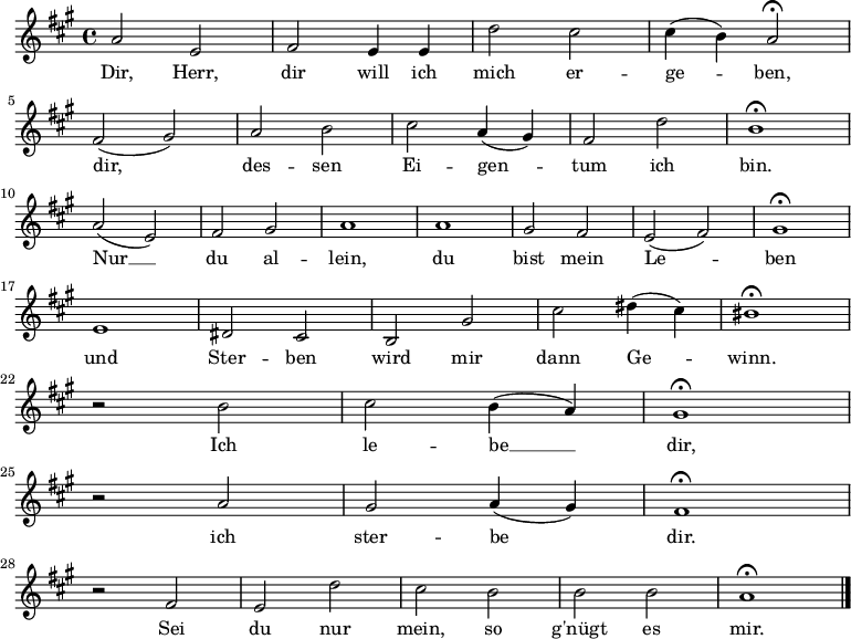 \relative a' { \key a \major
\autoBeamOff 
a2 e fis e4 e d'2 cis cis4 (b) a2 \fermata \break
fis (gis) a b cis a4 (gis) fis2 d' b1 \fermata \break
a2 (e) fis gis a1 a gis2 fis e (fis) gis1 \fermata \break
e dis2 cis b gis' cis dis4 (cis) bis1 \fermata \break
r2 b cis b4 (a) gis1 \fermata \break
r2 a gis a4 (gis) fis1 \fermata \break
r2 fis e d' cis b b b a1 \fermata
\bar "|."
} \addlyrics {Dir, Herr, dir will ich mich er -- ge -- ben,
dir, des -- sen Ei -- gen -- tum ich bin.
Nur __ du al -- lein, du bist mein Le -- -- ben
und Ster -- ben wird mir dann Ge -- winn.
Ich le -- be __ dir,
ich ster -- be dir.
Sei du nur mein, so g'nügt es mir.}