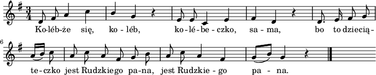  
\relative c' {
\set Staff.midiInstrument = "flute" 
\key g \major
\time 3/4 
\autoBeamOff
d8 fis a4 c | \stemUp b4 \stemNeutral g r4 | e8 e c4 e | fis d r4 | 
\partial 2 d8. e16 fis8 g
\break
\partial 4 a16 [(b)] c8 |
a c a fis g b | a c a4 fis | g8 [(b)] g4 r4
\bar "|." 
s
}
\addlyrics {
Ko -- léb -- że się, ko -- léb,
ko -- lé -- be -- czko, sa -- ma,
bo to dzie -- cią -- te -- czko
jest Ru -- dzkie -- go pa -- na,
jest Ru -- dzkie -- go pa -- na.
}
\midi {
\tempo 4 = 100 
}
