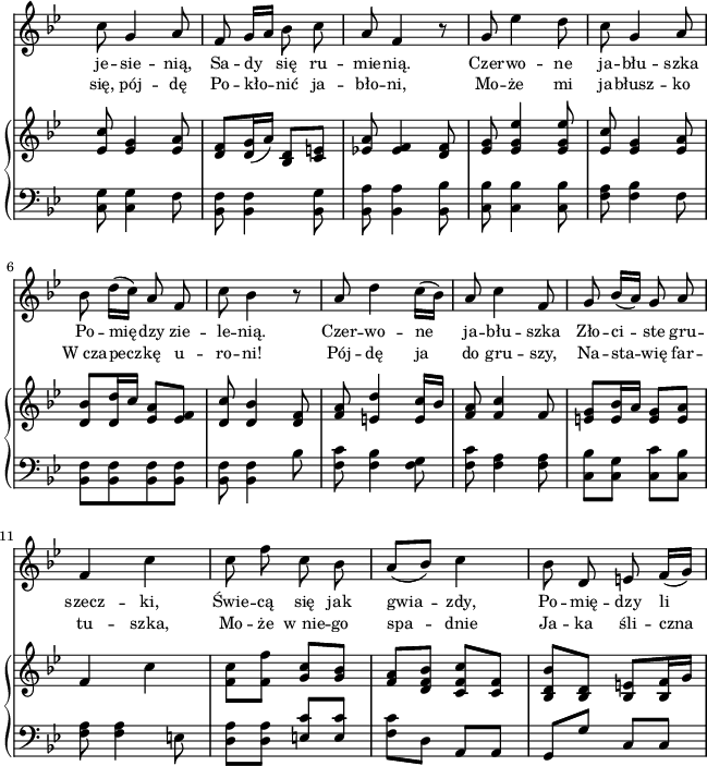 
sVarB = { <es c'>8 <es g>4 <es a>8 | <d f>[<d g>16( a')] <d, bes>8[<e c>] | <es! a>8 <es f>4 <d f>8 | <es g> <es g es'>4 <es g es'>8 | <es c'> <es g>4 <es a>8 | % w1
<d bes'>[<d d'>16 c'] <es, a>8[<es f>] | <d c'> <d bes'>4 <d f>8 | <f a> <e d'>4 <e c'>16[bes'] | <f a>8 <f c'>4 f8 | <e g>[<e bes'>16 a] <e g>8[<e a>] | % w2
f4 c' | <f, c'>8[<f f'>] <g c>[<g bes>] | \stemUp <f a>[<d f bes>] \stemNeutral <c f c'>[<c f>] | <bes d bes'>[<bes d>] <bes e>[<bes f'>16 g'] | }

sVarA = { c8 g4 a8 | f g16[a] bes8 c | a f4 r8 | g es'4 d8 | c g4 a8 | % w1
bes d16([c]) a8 f | c' bes4 r8 | a d4 c16([bes]) | a8 c4 f,8 | g bes16([a]) g8 a | % w2
f4 c' | c8 f c bes | a([bes]) c4 | bes8 d, e f16([g]) | }

sVarCrep = { <c, g'>8 <c g'>4 f8 | <bes, f'>8 <bes f'>4 <bes g'>8 | <bes a'> <bes a'>4 <bes bes'>8 | <c bes'> <c bes'>4 <c bes'>8 | <f a> <f bes>4 f8 | % w1
<bes, f'>[<bes f'> <bes f'> <bes f'>] | <bes f'> <bes f'>4 bes'8 | <f c'> <f bes>4 <f g>8 | <f c'> <f a>4 <f a>8 | <c bes'>[<c g'>] <c c'>[<c bes'>] % w2
<f a>8 <f a>4 e8 | \stemDown <d a'>[<d a'>] \stemUp <e c'>[<e c'>] | \stemDown <f c'>[d] \stemNeutral a[a] | g[g'] c,[c] | }

lVarA = \lyricmode { je -- sie -- nią, Sa -- dy się ru -- mie -- nią. Czer -- wo -- ne ja -- błu -- szka Po -- mię -- dzy zie -- le -- nią. Czer -- wo -- ne ja -- błu -- szka Zło -- ci -- ste gru -- szecz -- ki, Świe -- cą się jak gwia -- zdy, Po -- mię -- dzy li }

lVarB = \lyricmode { się, pój -- dę Po -- kło -- nić ja -- bło -- ni, Mo -- że mi ja -- błusz -- ko W_cza -- pecz -- kę u -- ro -- ni! Pój -- dę ja do gru -- szy, Na -- sta -- wię far -- tu -- szka, Mo -- że w_nie -- go spa -- dnie Ja -- ka śli -- czna }

sVarCk = {  }

\paper { #(set-paper-size "a4")
 oddHeaderMarkup = "" evenHeaderMarkup = "" }
\header { tagline = ##f }
\version "2.18.2"
\score {
\midi {  }
\layout { line-width = #160
indent = 0\cm}
<<
  \new Staff { \clef "violin" \key g \minor \time 2/4 \override Staff.TimeSignature #'transparent = ##t \autoBeamOff \relative d'' { \sVarA } }
  \addlyrics { \small \lVarA }
  \addlyrics { \small \lVarB }
  \new PianoStaff <<
    \new Staff = "up" { \clef "violin" \key g \minor \time 2/4 \override Staff.TimeSignature #'transparent = ##t \relative f' { \sVarB } }
    \new Staff = "down" { \clef "bass" \key g \minor \time 2/4 \override Staff.TimeSignature #'transparent = ##t \relative g { \sVarCrep } }
  >>
>> }