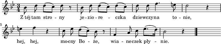  
\relative c'' {
\set Staff.midiInstrument = "flute" 
\key g \minor
\time 3/4
\autoBeamOff
bes8 d d([c]) d r | bes d d([c]) d([c]) | d d f4. e8 | d2 r4 | e4 f r | c8 es d([c]) bes r |
f4 a8 c es8.([d16]) | bes2 r4 \bar "|." s
}
\addlyrics {
Z_téj tam stro -- ny je -- zio -- re -- czka dzie -- wczy -- na to -- nie, 
hej, hej, mo -- cny Bo -- że, wia -- ne -- czek pły -- nie.
}
