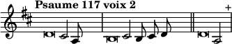 \language "français"
\relative { \key re \major \tempo "Psaume 117 voix 2"   
            \set Score.tempoHideNote = ##t \tempo 4 = 200 \cadenzaOn
            \override Score.TimeSignature.stencil = ##f
            \override Score.SpacingSpanner.common-shortest-duration = #(ly:make-moment 1 2)
\tweak duration-log #-1 \tweak Stem.stencil ##f 
re'2 dod2 la8 s4.\bar"|"
\tweak duration-log #-1 \tweak Stem.stencil ##f 
si2 dod2 si8 dod re s4.\bar"||"
\tweak duration-log #-1 \tweak Stem.stencil ##f 
re2 la2 s4.^"+"\bar"|"
\cadenzaOff }