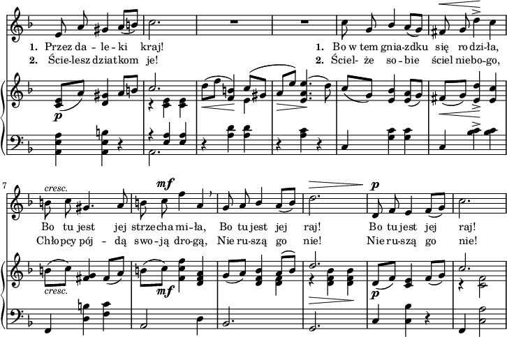 
sVarB = { <c e>8_\p([a']) <d, gis>4 a'8[b] | << { \voiceOne c2. } \new Voice { \voiceTwo r4 <c, e> <c e> } >> | \oneVoice d'8_\<([f] <f, b>4\!) << { \voiceOne c'8([gis] } \new Voice { \voiceTwo e4 } >> | \oneVoice \stemUp a8_\>[e']) \stemNeutral <e, a e'>4.\!( d'8) | % w1
c8([g]) <e bes'>4 <e a>8([g]) | fis_\<([g]) <e d'>4_>\! <e c'> | b'8_\markup { \small \italic "cresc." } ([c]) <fis, g>4 fis8([a]) | b([c_\mf]) <f, c' f>4 <d f a> | % w2
g8_([a]) <d, f bes>4 << { \voiceOne a'8([bes]) | d2. } \new Voice { \voiceTwo <d, f>4 | r_\> <d f bes> <d f bes>\! } >> | \oneVoice d8_\p_([f]) <c e>4 f8([g]) | << { \voiceOne c2. } \new Voice { \voiceTwo r4 <c, f>2 } >> \oneVoice | }

sVarA = { e8 a gis4 a8([b]) | c2. | R2.*2 | % w1
c8 g \stemUp bes4 \stemNeutral a8([g]) fis^\< g d'4^>\! c | b8^\markup { \small \italic "cresc." } c gis4. a8 | b8 c^\mf f4 a, \breathe | % w2
g8 a \stemUp bes4 \stemNeutral a8([bes]) | d2.^\> | d,8\!^\p f e4 f8([g]) | c2.~ | }

sVarCrep = { <a, e' a>4 <a e' b'> r | << { \voiceOne r <e' a>4 <e a> } \new Voice { \voiceTwo a,2. } >> | \oneVoice r4 <a' d>4 <a d> | r <a c> r | % w1
c, <g' c> <g c> | c, <bes' c>^> <bes c> | f, <d' b'> <f c'> | a,2 d4 | %w2
bes2. % patrz: "Omyłki druku"
| g2. | c4 <c bes'> r | f, <c' a'>2 | }

lVarA = \lyricmode { \set stanza = "1. " Przez da -- le -- ki kraj! \set stanza = "1. " Bo_w tem gnia -- zdku się ro -- dzi -- ła, Bo tu jest jej strze -- cha mi -- ła, Bo tu jest jej raj! Bo tu jest jej raj! }

lVarB = \lyricmode { \set stanza = "2. " Ście -- lesz dziat -- kom je! \set stanza = "2. " Ściel- że so -- bie ściel nie -- bo -- go, Chło -- pcy pój -- dą swo -- ją dro -- gą, Nie ru -- szą go nie! Nie ru -- szą go nie! }

sVarCk = {  }

\paper { #(set-paper-size "a4")
 oddHeaderMarkup = "" evenHeaderMarkup = "" }
\header { tagline = ##f }
\version "2.18.2"
\score {
\midi {  }
\layout { line-width = #180
indent = 0\cm}
<<
  \new Staff { \clef "violin" \key d \minor \time 3/4 \override Staff.TimeSignature #'transparent = ##t \autoBeamOff \relative e' { \sVarA } }
  \addlyrics { \small \lVarA }
  \addlyrics { \small \lVarB }
  \new PianoStaff <<
    \new Staff = "up" { \clef "violin" \key d \minor \time 3/4 \override Staff.TimeSignature #'transparent = ##t \relative c' { \sVarB } }
    \new Staff = "down" { \clef "bass" \key d \minor \time 3/4 \override Staff.TimeSignature #'transparent = ##t \relative f { \sVarCrep } }
  >>
>> }