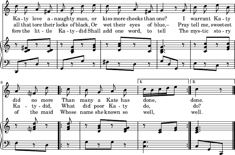 \relative c'' { << \new Voice = "a" { \time 2/4 \key c \major \autoBeamOff \override Score.TimeSignature #'stencil = ##f d8 c a fis g b d e d c a fis g4 r8 g8 c d e c a f? d' \repeat volta 2 { c b g a b } \alternative { { c16[b c d e8] } { c4 r8 } } } \new Lyrics \lyricmode { \set associatedVoice = #"a" Ka8 -- ty love a -- naugh -- ty man, or kiss more cheeks than one?4 \skip8 I8 war -- rant Ka -- ty did no more Than many a Kate has done,4. done.4 \skip8 } \new Lyrics \lyricmode { \set associatedVoice = #"a" all8 that tore their locks of black, Or wet their eyes of blue,–4 \skip8 Pray8 tell me, sweet -- est Ka -- ty -- did, What did poor Ka -- ty do,4. do?4 \skip8 } \new Lyrics \lyricmode { \set associatedVoice = #"a" fore8 the lit -- tle Ka -- ty -- did Shall add one word, to tell4 \skip8 The8 mys -- tic sto -- ry of the maid Whose name she known so well,4. well.4 \skip8 } \new PianoStaff << \new Staff { \time 2/4 \key c \major \relative c' { r8 <c d fis>[ r8 <c d a'>] r8 <b d g>[ r8 <d g b>] r8 <d a' c>[ r8 <c a'>] <b d g>4. r8 r8 <c g' c>8[ r8 <e g c>] r8 <f? a d> r \repeat volta 2 { <f a d> r8 <d g b>[r8 <d f g>] } \alternative { { r8 <c e>[<e g>] } { <c e g>4. } } } } \new Staff { \clef bass \time 2/4 \key c \major \relative c, { d8[r8 d'] r8 g,[r8 g'] r8 fis[r8 d] r8 g[d g,] r8 e'[r8 c] r8 f[r8 d] \repeat volta 2 { r8 g[r8 g] r8 } \alternative { { <c, g'>4. } { c8[g c,] } } \bar "|." } } >> >> } 