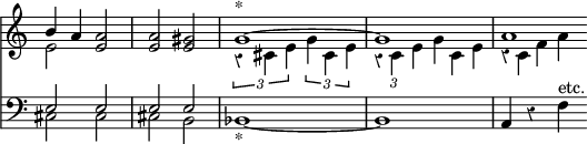 { \override Score.TimeSignature #'stencil = ##f \override Score.Rest #'style = #'classical \time 4/4 << \relative b' << { b4 a <a e>2 | <a e> <gis e> | g1^"*" ~ | g | a1*3/4 } \\ { e2 s | s1 | \times 2/3 { r4 cis e } \times 2/3 { g cis, e } |  \override TupletBracket #'bracket-visibility = ##f \times 2/3 { r c e } g4*2/3 c, e r c f a } >>
\new Staff { \clef bass \relative e { << { e2 e e e } \\ { cis cis cis b } >> | bes1_"*" ~ bes | a4 r f'^"etc." } } >> }