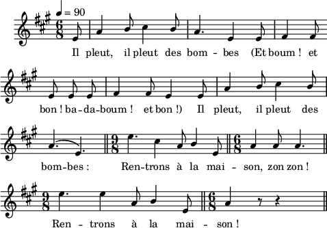 
\language "italiano"
melody = \relative do' {
  \set Staff.midiInstrument = #"trumpet"
  \set Staff.instrumentName =  \markup \fontsize #-2 #" "
  \tempo 4=90
  \clef treble
  \key la \major
  \time 6/8
  \autoBeamOff
  \override Staff.TimeSignature.break-visibility = ##(#f #t #t)
  \partial 8 mi8 | la4 \once \stemUp si8 dod4 \once \stemUp si8 | la4. mi4 mi8 | fad4 fad8 \bar "" \break
  mi8 mi mi | fad4 fad8 mi4 mi8 | la4 \once \stemUp si8 dod4 \once \stemUp si8 | \break
  \phrasingSlurUp la4.\( mi\) \bar "||" \time 9/8 mi'4. dod4 la8 \once \stemUp si4 mi,8 \bar "||" \time 6/8 la4 la8 la4. \bar "||" \break
  \time 9/8 mi'4. mi4 la,8 \once \stemUp si4 mi,8 \bar "||" \time 6/8 la4 r8 r4 s8 \bar "||"
}
textA = \lyricmode {
   Il pleut, il pleut des bom -- bes (Et boum_! et
   bon_! ba -- da -- boum_! et bon_!) Il pleut, il pleut des
   bom -- bes_: Ren -- trons à la mai -- son, zon zon_!
   Ren -- trons à la mai -- son_! 
}
\score {
  <<
    \new Voice = "mel"
    { \melody }
    \new Lyrics \lyricsto mel \textA
  >>
  \layout {
    \context { \Staff \RemoveEmptyStaves }
    \override Score.BarNumber #'stencil = ##f
    indent = 0.5\cm
    line-width = #120
    \set fontSize = #-1
  }
  \midi { }
}
\header { tagline = ##f}
