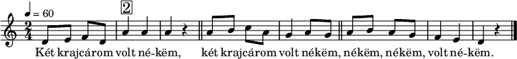 
{
 <<
 \relative c' {
 \key a \minor
 \time 2/4
 \tempo 4 = 60
 \set Staff.midiInstrument = "pad 1 (new age)"
 \transposition c'
% Két krajcárom volt nékem,
 d8 e f d a'4^\markup { \raise #1 \box \abs-fontsize #16 2 } a a r \bar "||"
% két krajcárom volt nékem, nékem, nékem, volt nékem.
 a8 b c a g4 a8 g \bar "||" a b a g f4 e d r \bar "|."
 }
 \addlyrics {
 Két kraj -- cá -- rom volt né -- këm,
 két kraj -- cá -- rom volt né -- këm, né -- këm, né -- këm, volt né -- këm.
 }
 >>
}
