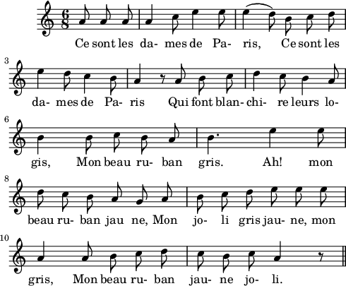 
\layout {
  indent = #10
  line-width=12\cm

}
 \relative c'' {
 \time 6/8
 \autoBeamOff
 \set Score.tempoHideNote = ##t
 \tempo 4 = 110
 \set Staff.midiInstrument = #"piccolo"
\partial 8*3 a8 a a | a4 c8 e4 e8 | e4( d8) b c d
e4 d8 c4 b8 | a4 b8\rest a8 b c | d4 c8 b4 a8
b4 b8 c b a | b4. e4 e8 | d c b a g a 
b c d e e e | a,4 a8 b c d c b c a4 b8\rest\bar "||" 
}
\addlyrics { Ce sont les 
da- mes de Pa- ris, 
Ce sont les 
da- mes de Pa- ris Qui font blan- chi- re leurs lo- gis, 
Mon beau ru- ban gris. Ah! mon beau ru- ban jau ne, Mon 
jo- li gris jau- ne, mon gris, Mon beau ru- ban jau- ne jo- li.
}
