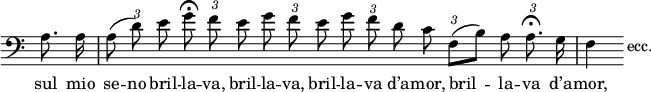 
\version "2.22.0"

\relative c' {
  \clef bass
  \time 4/4

  \omit Staff.TimeSignature
  \autoBeamOff
  \partial 4 a8. a16 |
  \cadenzaOn
  \omit TupletBracket
  \tupletUp
  \set melismaBusyProperties = #'()
  \tuplet 3/2 { a8 ( d ) e } \once \override TupletNumber.Y-offset = #6.5 \tuplet 3/2 { g\fermata f e } \tuplet 3/2 { g f e } \tuplet 3/2 { g f d } \tuplet 3/2 { c f, ( [ b ] ) } \tuplet 3/2 { a \once \override Script.padding = #1 a8.\fermata g16 }  \cadenzaOff | \bar "|"
  f4 \stopStaff \once \override NoteHead.stencil = #ly:text-interface::print
          \once \override NoteHead.text = \markup { "ecc." } \hide Stem d4 s2
} \addlyrics {
  sul mio se -- no bril -- la -- va, bril -- la -- va, bril -- la -- va d’a -- mor,
  bril -- _ la -- va d’a -- mor,
}
