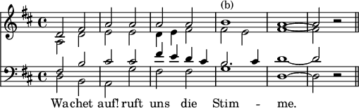 
<< \time 4/4 \new Staff { \key d \major <<
\new Voice { { \stemUp d'2 fis' | a' a' | a' a' | b'1^"(b)" | a' ~ | a'2 r \bar "||" } }
\new Voice { { \stemDown a2 d' | e' e' | d'4 e' fis'2 | fis' e' | fis'1 ~ fis'2 r } } >> }
\new Staff { \clef bass \key d \major << \new Voice { { \stemUp fis2 b | cis' cis' | fis'4 e' d' cis' | b2. cis'4 | d'1 ~ d'2 r } }
\new Voice { { \stemDown d2 b, | a, g | fis fis | g1 | d ~ d2 r } }
\addlyrics { Wa -- chet auf! ruft uns die Stim -- me. } >> }
>>
