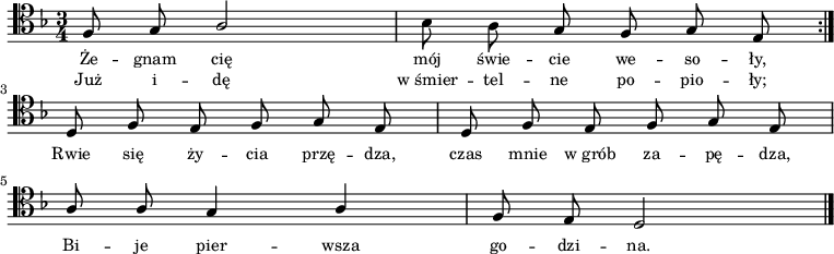 
\relative c {
    \clef tenor
    \key f \major
    \time 3/4
    \autoBeamOff
    
    \repeat volta 2 {
        \stemUp f8 g8 a2 | \stemDown bes8 a8 \stemUp g8 f8 g8 e8 } \break
    d8 f8 e8 f8 g8 e8 | d8 f8 e8 f8 g8 e8 | \break
    a8 a8 g4 a4 | f8 e8 d2 \bar "|."
}
\addlyrics { \small {
    Że -- gnam cię mój świe -- cie we -- so -- ły,
    Rwie się ży -- cia przę -- dza, 
    czas mnie w_grób za -- pę -- dza,
    Bi -- je pier -- wsza go -- dzi -- na.
}}
\addlyrics { \small {
    Już i -- dę w_śmier -- tel -- ne po -- pio -- ły;
}}
