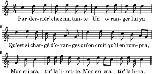 
\layout {
  line-width=12\cm
}
 \relative c'' {
 \time 2/4
 \autoBeamOff
 \set Score.tempoHideNote = ##t
 \tempo 4 = 110
 \set Staff.midiInstrument = #"piccolo"
 c4 d8 e
d e d d
c4 d8 e
d e d4

d e8 d
c b a g
d'4 e8 d
c b a [g]

g c c4
e8 e16 f e8 d
c e d [c]
d e16 b c4
\bar "||"
}
\addlyrics { Par  der- rièr’ chez   ma   tan- te  Un o- ran-  ger lui   ya  Qu’est si char- gé d’o-  ran- ges qu’on croit qu’il  en rom- pra, Mon cri cra, tir’ la li- ret- te,  Mon cri cra,   tir’ la li- ra.
}
