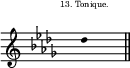 
\score {
\new Staff \with {
  \remove "Separating_line_group_engraver"
}
\relative c'' {
\override Staff.Clef  #'font-size = #-2
\override Staff.TimeSignature  #'font-size = #-5
\override Staff.KeySignature #'font-size = #-2
\override Staff.TimeSignature #'transparent = ##t
\override Stem #'length = #0
\time 1/4
\clef G
\key des \major
\once \override TextScript #'extra-offset = #'(-3 . 3)
des4^\markup \fontsize #-2 {"13. Tonique."}
\bar "||" 
}
\layout{
  indent = 0\cm
  line-width = #120
  \set fontSize = #-3
  \override Score.BarNumber #'break-visibility = #'#(#f #f #f)
} %layout
\midi { }
} %score
\header { tagline = ##f}

