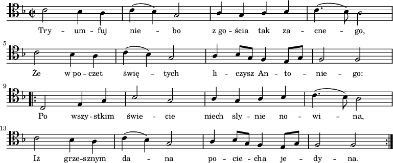 
\relative c' { \clef tenor \key f \major
\time 2/2
\autoBeamOff
\stemDown c2 bes4 a4 | c4 (bes4) \stemUp g2 | a4 g4 a4 bes4 | \stemDown c4. (bes8) a2 | \break
\stemDown c2 bes4 a4 | c4 (bes4) \stemUp g2 | a4 bes8 [g8] f4 e8 [g8] | f2 f2 | \break
\repeat volta 2 {
c2 e4 g4 | bes2 g2 | a4 g4 a4 bes4 | \stemDown c4. (bes8) a2 | \break
\stemDown c2 bes4 a4 | c4 (bes4) \stemUp g2 | a4 bes8 [g8] f4 e8 [g8] | f2 f2
}
}
\addlyrics { \small {
Try -- um -- fuj nie_ -- bo "z go" -- ścia tak za -- cne_ -- go,
Że "w po" -- czet świę_ -- tych li -- czysz_ An -- to_ -- nie -- go:
Po wszy -- stkim świe -- cie niech sły -- nie no -- wi_ -- na,
Iż grze -- sznym da_ -- na po -- cie_ -- cha je_ -- dy -- na.
}
}
