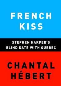 <i>French Kiss: Stephen Harpers Blind Date with Quebec</i> 2007 book by Chantal Hébert