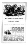 SECONDE PARTIE. — CHAPITRE I. De la manière dont le curé et le barbier se conduisirent avec Don Quichotte au sujet de sa maladie. Cid Hamet Ben-Engéli raconte, dans la seconde partie de cette histoire et troisième sortie de Don Quichotte, que le curé et le barbier demeurèrent presque un mois sans le voir, afin de ne pas lui rappeler le souvenir des choses passées. Toutefois, ils ne manquèrent pas de visiter sa nièce et sa gouvernante pour leur recommander de le choyer avec grande attention, de lui donner à manger des confortants et des choses bonnes pour le cœur et le cerveau, desquels, suivant toute apparence, procédait son infirmité. Elles répondirent qu’elles faisaient ainsi et continueraient à faire de même avec tout le soin, toute la bonne volonté possibles, car elles commençaient à s’apercevoir que, par moments, leur seigneur témoignait qu’il avait entièrement recouvré l’usage de son bon sens.