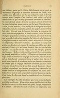 son défaut, parce qu’il s’élève difficilement ou ne peut se maintenir longtemps à certaines hauteurs de l’idée, auxquelles son éducation ne l’a pas préparé ; mais il le fait encore sous l’emprise d’un instinct tout autre : celui de sensibiliser ce qui est trop purement rationnel et cérébral, le cœur devant ainsi y trouver sa place, et non seulement le cœur lui-même, mais tout ce qui lui sert d’introducteur : l’ouïe, la vue surtout ; il ne suffit pas de désigner les objets, il faut les voir, les entendre, parfois les palper, mais surtout les voir. On sait que la langue française se compose de deux couches superposées, le fonds naturel, celui des mots d’origine populaire, formés spontanément, par usure d’abord, par nouvelle intégration ensuite, du latin, et celui des mots d’origine savante et artificielle, tirés à nouveau du latin par un emprunt postérieur volontaire. Le peuple ne comprend guère ces derniers, et comme il exprime ses idées sans leur secours, il faut qu’il se forme dans ce but un vocabulaire spécial. Il y parvient en employant des images, partout des images. Celles-ci doivent forcément être empruntées au monde matériel et visible. Elles ont un immense avantage, celui de donner au langage une naïveté, une fraîcheur qu’on chercherait vainement dans le parler plus élevé, et aussi une vivacité de couleurs, enfin une émotion constante et latente que le langage littéraire n’obtient par une autre voie que lorsqu’il monte à une très grande hauteur. Quelquefois, cependant, ces images peuvent trop descendre, et même simuler le dénigrement en abaissant les idées intellectuelles ; mais si cela se produit souvent dans nos argots, il est juste de dire que dans le canadien cela est beaucoup plus rare. Les exemples de cette tendance que nous avons indiquée sont très nombreux. Ruse est un terme intellectuel, au lieu de dire les ruses, on dira donc les affûts, image empruntée à la chasse. Au lieu du mot commode, on emploiera une