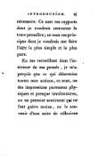 nécessaire. Ce sont ces rapports dont je voudrais retrouver la trace première ; ce sont ces principes dont je voudrais me faire l’idée la plus simple et la plus pure. En me recueillant dans l’intérieur de ma pensée, je m’aperçois que ce qui détermine toutes mes actions, ce sont, ou des impressions purement physiques et presque involontaires, ou un premier sentiment qui ne l’est guère moins, ou le souvenir d’une suite de réflexions