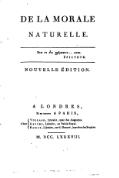 DE LA MORALE NATURELLE. Ενα σε δει ανθρωπον… ειναι. ÉPICTÈTE. NOUVELLE ÉDITION. À LONDRES, Et se trouve À PARIS, Chez '"`UNIQ--postMath-00000001-QINU`"' Volland, Libraire, quai des Augustins. Gattey, Libraire, au Palais-Royal. Bailly, Libraire, rue S. Honoré, barrière des Sergens. M. DCC. LXXXVIII.