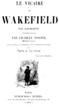 LE VICAIRE DE WAKEFIELD PAR GOLDSMITH TRADUCTION NOUVELLE PAR CHARLES NODIER, De l’Académie Française AVEC UNE NOTICE PAR LE MÊME SUR LA VIE ET LES ŒUVRES DE GOLDSMITH ──── Vignettes par Tony Johannot Sperate, miseri ; cavete, felices ! PARIS PUBLIÉ PAR J. HETZEL. RUE DE RICHELIEU, 76 ; RUE DE MÉNARS, 10. — 1844 —