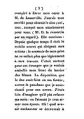 conspiré à livrer mon cœur à M. de Lamerville. J’aurais tout sacrifié pour obtenir le sien ; oui, tout, excepté mon attachement pour vous. (Mr. D. la remercia par un regard). Elle continua : Depuis quelque temps il était le mobile secret qui dirigeait mes actions ; le souvenir de mon père ne se mêlait plus que légèrement à mes travaux. C’était surtout pour cet étranger que je voulais embellir mon front du laurier des Muses. La disposition que le duc avait faite en ma faveur, accrut le penchant que je nourrissais pour son neveu. J’étais loin d’imaginer qu’il pût refuser ma main : en l’aimant je crus aimer mon époux. Oh ! quel avenir enchanteur se découvrait à