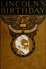 Thumbnail for File:Lincoln's birthday - a comprehensive view of Lincoln as given in the most noteworthy essays, orations and poems, in fiction and in Lincoln's own writings (IA lincolnsbirth1255scha).pdf