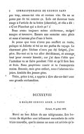 pas trop, amuse-toi vite et reviens vite. On ne se passe pas de toi comme ça. Lolo est devenue toute rouge à l’article de ta lettre (chocolat), et elle a dit : « C’est Plauchut qui a écrit ça ! » Nous avons toujours même sécheresse, malgré nuages et tonnerre. Encore une semaine sans pluie et nous n’aurons plus d’eau à boire. Je pense que vous n’avez pas souffert en route, puisque ni Juliette ni toi ne me parlez du voyage. Le charmant père Séchan n’aura pas été fatigué, j’espère. Dis-moi où tu vas aller décidément, et arrange tout pour revenir bientôt ; car j’ai dans l’idée que l’automne va se faire pendant l’été et qu’il fera bon et frais. Nous pourrions courir et tu t’ennuyerais moins. Bonsoir, mon gros enfant, nous t’adorons toujours. Amitiés des jeunes gens. Titite, grâce à toi, a appris à dire cho-co-lat ! avec une grande exclamation. DCCXXXVIII À MADAME EDMOND ADAM, À PARIS Nohant, 14 juillet 1870. Merci au bon Adam de son télégramme. Les bureaux de dépêches sont tellement encombrés de cette triste nouvelle, que la sienne ne nous est arrivée