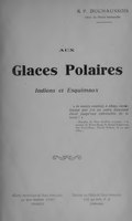 R. P. DUCHAUSSOIS Oblat de Marie Immaculée ———— AUX Glaces Polaires Indiens et Esquimaux « Je meurs content, ô Jésus, maintenant que j’ai vu votre étendard élevé jusqu’aux extrémités de la terre ! » Paroles du Père Grollier, expirant, à la mission de Notre-Dame de Bonne-Espérance, fort Good-Hope, Cercle Polaire, le 29 mai 1864.) Œuvre Apostolique de Marie Immaculée 39, Quai Gailleton, LYON FRANCE Noviciat des Oblats de Marie Immaculée Ville La Salle, P. Q. CANADA