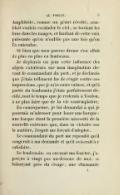 Amphitrite, comme un géant révolté, semblait vouloir escalader le ciel, se tordant les bras dans les nuages, et hurlant de cette voix puissante qu’on n’oublie pas une fois qu’on l’a entendue. Si bien que mon pauvre drame s’en allait de plus en plus en lambeaux. Je déplorais un jour cette influence des objets extérieurs sur mon imagination devant le commandant du port, et je déclarais que j’étais tellement las de réagir contre ces impressions, que je m’avouais vaincu, et qu’à partir du lendemain j’étais parfaitement décidé, tout le temps que je resterais à Toulon, à ne plus faire que de la vie contemplative. En conséquence, je lui demandai à qui je pourrais m’adresser pour louer une barque : une barque étant la première nécessité de la nouvelle existence que, dans sa victoire sur la matière, l’esprit me forçait d’adopter. Le commandant du port me répondit qu’il songerait à ma demande et qu’il aviserait à y satisfaire. Le lendemain, en ouvrant ma fenêtre, j’aperçus à vingt pas au-dessous de moi, se balançant près du rivage, une charmante