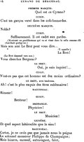 Premier marquis. Moi, je suis venu voir ! Quel est ce Cyrano ? Cuigy. C’est un garçon versé dans les colichemardes. Deuxième marquis. Noble ? Cuigy. Noble ? Suffisamment. Il est cadet aux gardes. (Montrant un gentilhomme qui va et vient dans la salle comme s’il cherchait quelqu’un.) Mais son ami Le Bret peut vous dire… Mais son ami Le Bret peut vous dire…(Il appelle.) Mais son ami Le Bret peut vous dire…Le Bret ! (Le Bret descend vers eux.) Vous cherchez Bergerac ? Le Bret. Vous cherchez Bergerac ? Oui, je suis inquiet !… Cuigy. N’est-ce pas que cet homme est des moins ordinaires ? Le Bret, avec tendresse. Ah ! c’est le plus exquis des êtres sublunaires ! Ragueneau. Rimeur ! Cuigy. Rimeur ! Bretteur ! Brissaille. Rimeur ! Bretteur ! Physicien ! Le Bret. Rimeur ! Bretteur ! Physicien ! Musicien ! Lignière. Et quel aspect hétéroclite que le sien ! Ragueneau. Certes, je ne crois pas que jamais nous le peigne Le solennel monsieur Philippe de Champaigne ; Mais bizarre, excessif, extravagant, falot,