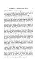 ont été collationnés avec une scrupuleuse attention, et qu’on les a exactement reproduits, sans se permettre, comme on s’en était cru le droit jusqu’ici (même parfois dans l’édition de 1818), d’y changer un seul mot, une seule construction. Les originaux autographes sont malheureusement bien rares aujourd’hui; mais un grand nombre des lettres pour lesquelles ce secours manque ont été revues sur des copies anciennes, dignes de foi, qui ont permis de combler beaucoup de lacunes, souvent très-considérables, de réparer mille négligences, de corriger une infinité d’altérations volontaires. De ces copies, l’une contient les lettres échangées entre Mme de Sévigné et son cousin Bussy Rabutin : elle est tout entière de la main de Bussy lui-même. Deux autres manuscrits, dont l’un est écrit aussi par Bussy, ont fourni pour deux périodes, l’une assez longue, de cette partie de la Correspondance, d’excellents moyens de contrôle. Le texte des lettres à Pompone sur le procès de Foucquet a été notablement amélioré d’après deux copies qui, pour la plupart des additions et des corrections, sont d’accord entre elles. Enfin, pour le vrai fonds de la Correspondance, pour les lettres à Mme de Grignan, M. Monmerqué avait découvert un vrai trésor : une copie manuscrite fort considérable qui, avec un très-grand nombre d’autres lettres de la mère et de la fille, en contient heureusement une assez longue, dont l’original est parvenu jusqu’à nous : ce qui a permis de constater la fidélité de la copie, que recommandent d’ailleurs d’autres caractères d’authenticité. Cette transcription est, grâce à Dieu, l’œuvre de gens ignorants, et qui, s’il leur arrivait çà et là de ne pouvoir pas lire ou de lire mal, ne songeaient pas du moins à corriger ni à remanier. Après les autographes et les copies manuscrites, il reste une troisième source, moins pure et moins sûre, mais précieuse aussi cependant, et qui confirme très-fréquemment les leçons et les additions du manuscrit dont nous venons de parler: ce sont les éditions antérieures au chevalier de Perrin, dans lesquelles on a déjà pris, il est vrai, certaines licences, et où de plus la négligence et l’ignorance ont souvent altère le texte primitif, mais qui du moins n’ont pas été systématiquement corrompues par cette méticuleuse prudence et ce purisme malavisé qui se sont donné plus tard si libre carrière.