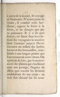 a accordé la beauté, le courage et l’industrie. N’ayant point de venin, il combat avec hardiesse, oppose la force à la force, et ne dompte que par sa puissance. Il y a de quoi frémir, en lisant dans les relations des voyageurs la manière dont l’énorme serpent Devin s’avance au milieu des herbes hautes et des broussailles, semblable à une longue poutre que l’on remuerait avec vitesse. On aperçoit de loin, par le mouvement des plantes qui s’inclinent sous son passage, l’espèce de sillon que tracent les diverses ondulations de son corps : on voit fuir devant lui les