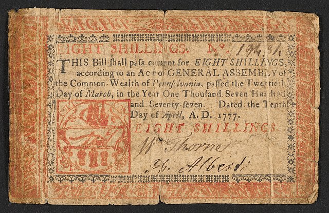 A 8s Pennsylvania note issued in 1777 with the inscription: ""THIS Bill shall pass current for EIGHT SHILLINGS, according to an Act of GENERAL ASSEMBLY of the Common Wealth of Pennsylvania, passed the Twentieth Day of March, in the Year One Thousand Seven Hundred and Seventy-seven. Dated the Tenth Day of April, A.D. 1777. EIGHT SHILLINGS."Vers ; Verso: "Eight Shillings. To Counterfeit is DEATH. PHILADELPHIA: Printed by JOHN DUNLAP. 1777."