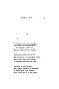 III Je voudrais bien qu’on départage Le double vœu qui me combat : — Je souhaite ne vivre pas, Mais je veux revoir ton visage ! Certes, la mort est le seul lieu Qui convienne à ce corps trop triste, Mais il faut encor que j’existe : Je ne peux pas quitter tes yeux ! L’espace, le ciel, la nature Me plaisent moins que le tombeau ; Je n’aime plus nulle aventure, Mais savoir que tu vis est beau !