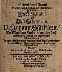 Wohlverdientes Kapitel (« Une remontrance bien méritée ») : écrit polémique fictif d'un auteur inconnu (protestant) sur la critique que les jésuites Jacob Masen et Vitus Erbermann auraient faite, lors d'une conférence secrète et intime, à propos d’un écrit de Johann Scheffler sur les Turcs. Daté de 1664. Il s'agit là d'un échange d'amabilités pamphlétaires en « ping-pong » à quatre coups : 1- Silesius a écrit en 1663 son livre sur l'invasion turque, critiquant au passage le protestantisme (voir ci-contre). 2- Le théologien Christian Chemnitz lui répond. 3- Silesius lui répond à son tour en 1664 en parlant d'un « coup de balai » (voir ci-contre). 4- Un écrivain protestant lui re-répond par le présent pamphlet, en affublant Silesius du sobriquet de « vendeur de balayettes[19] », et en inventant un débat clandestin interne au camp adverse, redoublant de critiques sous couvert de révélation de ces dissensions cachées[18]. En ces temps de Contre-Réforme, les polémiques pouvaient être très virulentes comme on le voit, surtout si l'on songe que les plaies ouvertes en Europe d'abord par les poursuites de l'Inquisition contre les hérétiques, la Croisade contre les Albigeois, puis par le traumatisme social et le bouleversement théologique et conceptuel qu'a représenté la Réforme protestante, sa répression et les Guerres de Religion qui s'en étaient suivies, étaient encore récentes et à vif. Sans oublier que la composante confessionnelle des conflits des XVIIe et XVIIIe siècles est encore déterminante, notamment pour la Guerre de Trente Ans et pour la Guerre de Sept Ans. (Texte complet du titre et traduction en note[alpha 24]).