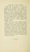 Poser ainsi la question, ce n’est pas esquiver les problèmes que soulève en France l’heure présente ; car il y a des rapports nécessaires entre l’extension d’une langue et son état intérieur. Mais ce sera les traiter, peut-être, plus largement, comme il convient à un débat que l’étranger écoute : sans les dénigrements systématiques qui décèleraient des âmes aigries ; sans éloges excessifs, dernière et vaine ressource des peuples vaincus. Pour notre part, nous estimons que la langue française n’a point perdu sa place privilégiée. Sans doute, elle a subi le sort commun à toutes les dominations : elle s’est transformée : mais pour durer plus sûrement. C’est l’histoire de cette domination que nous voudrions suivre. Nous voudrions montrer de quels éléments caducs elle a dû se débarrasser ; de quels éléments nouveaux elle s’est renforcée ; quelles conditions enfin réclame son avenir.