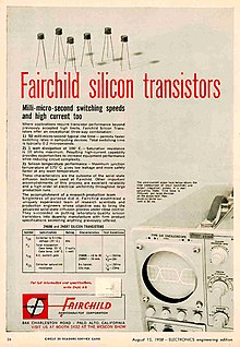 The first advertisement of a silicon transistor made in Silicon Valley, by Fairchild Semiconductor in 1958. The ad appeared in various publications; this scan is from Electronics, August 15, 1958. The 2N696 and 2N697 transistors described differ only in their current gain (2N696 15 to 30, 2N697 30 or higher). Fairchild ad Electronics-1958-08-15.jpg