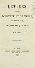 LETTRES ÉCRITES D’ÉGYPTE ET DE NUBIE, en 1828 et 1829, par  CHAMPOLLION LE JEUNE. collection complète, accompagnée de trois mémoires inédits et de planches. PARIS, FIRMIN DIDOT FRÈRES, LIBRAIRES, rue jacob, no 24. 1833.