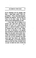 et en revenant j’ai dit comme une bête : « Quel beau soleil il fait aujourd’hui ! » Puis, c’est très bon pour l’enfant de respirer l’air du bord de l’eau et de jouer dans les fleurs autour de la maisonnette en bois. — C’est donc, dit la Cadije en se levant, que l’air n’est pas bon à la ferme et qu’il n’y a pas de fleurs dans le jardin ? L’enfant restera à la maison avec moi et mes bêtes. S’il veut se distraire, il ira gauler les oies dans le chemin autour de la haie. On est petit, cela ne fait rien : il faut commencer à se rendre utile. Pour sûr, je ne le laisserai pas aller avec vous. Les trains qui passent, c’est effrayant, et je n’aime pas qu’il joue au bord de l’eau ; d’autant qu’il y a sur le bord de votre rivière du