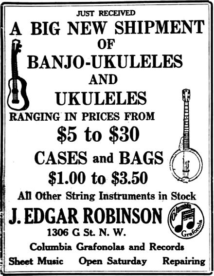 "Just received a big new shipment of banjo-ukuleles and ukuleles ranging in prices from $5 to $30 cases and bags. $1.00 to $3.50 all other string instruments in stock." "J. Edgar Robinson" - From a 1919 ad in Washington Times Banjo & Ukulele.jpg