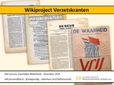 27 November 2014 - Wikiproject Verzetskranten - Projectvoorstel/aanpak om Nederlandse verzetskranten uit de Tweede Wereldoorlog naar Wikipedia en Wikidata te brengen.